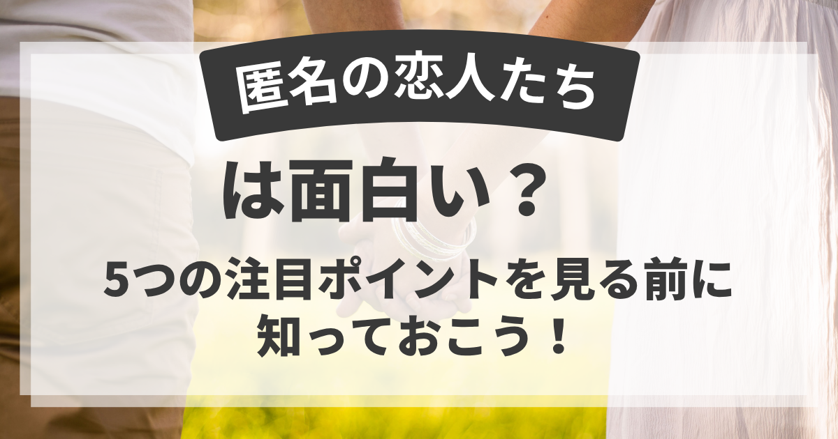 【匿名の恋人たち】は面白い？5つの注目ポイントを見る前に知っておこう！