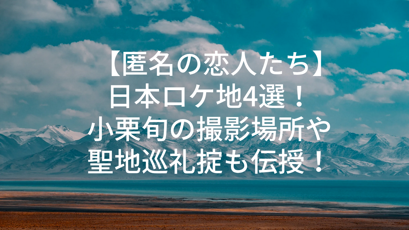 【匿名の恋人たち】日本ロケ地4選！小栗旬の撮影場所や聖地巡礼掟も伝授！