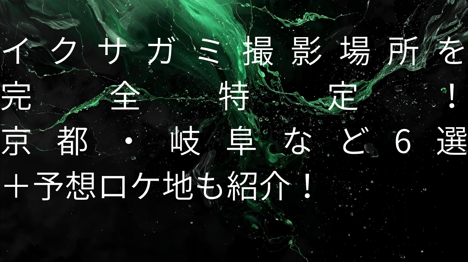 イクサガミ撮影場所完全特定！京都・岐阜など６選＋予想ロケ地も紹介！