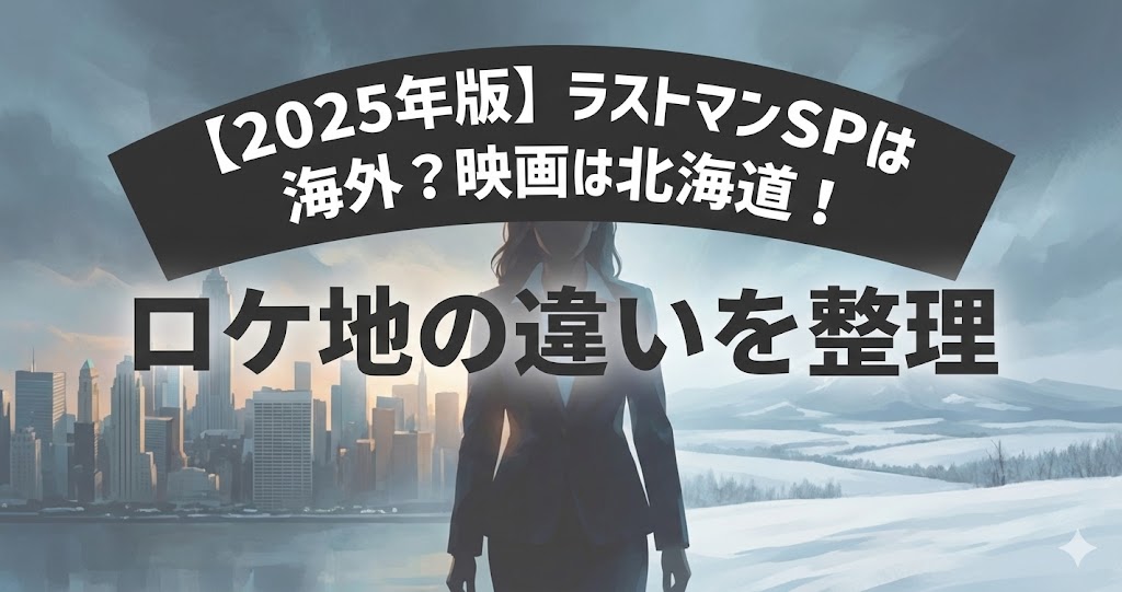 【2025年版】ラストマンSPは海外？映画は北海道！ロケ地の違いを整理