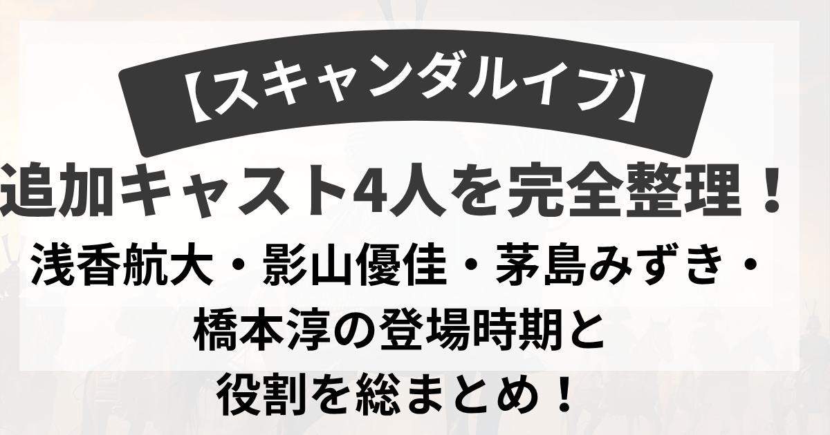 【スキャンダルイブ】追加キャスト4人を完全整理！浅香航大・影山優佳・茅島みずき・橋本淳の登場時期と役割を総まとめ！