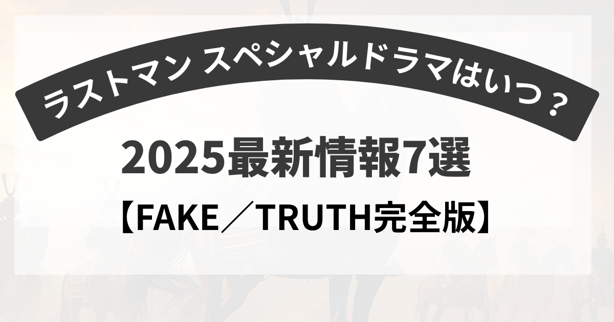 ラストマン スペシャルドラマはいつ？2025最新情報7選【FAKE／TRUTH完全版】