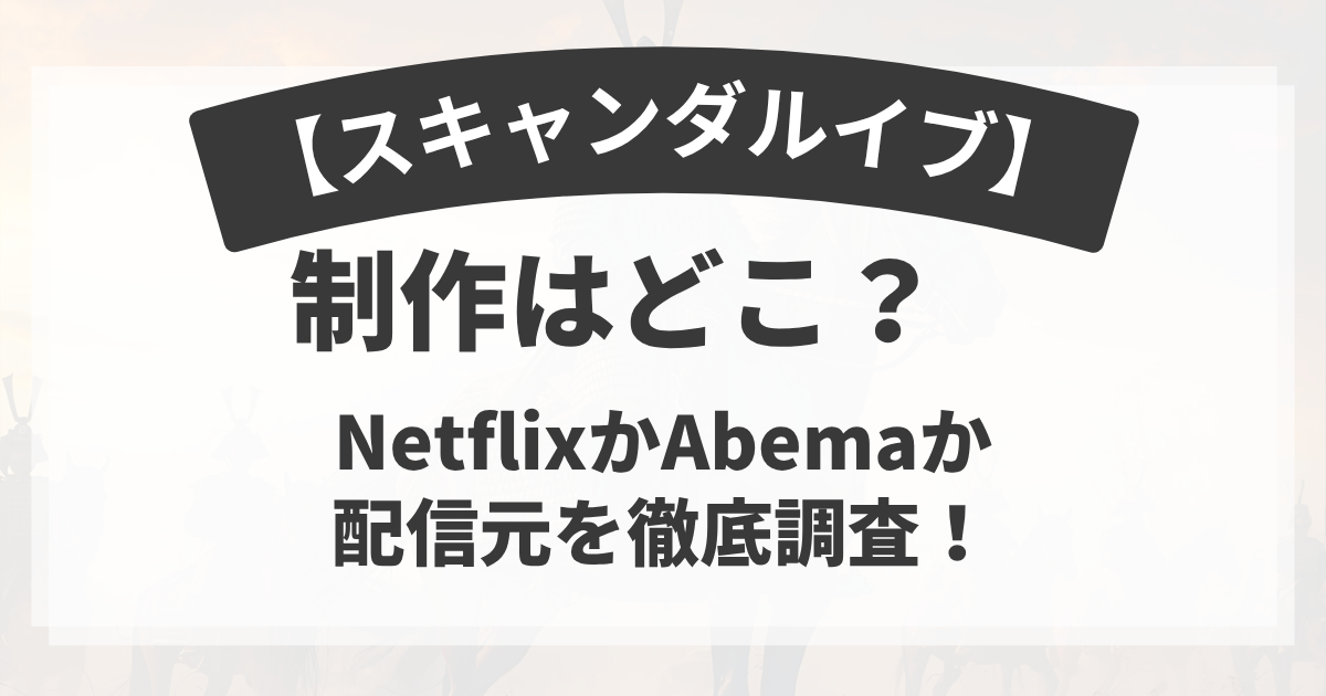 【スキャンダルイブ】制作はどこ？NetflixかAbemaか配信元を徹底調査！