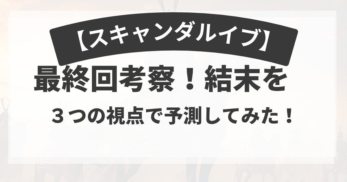 【スキャンダルイブ】最終回考察！結末を３つの視点で予測してみた！