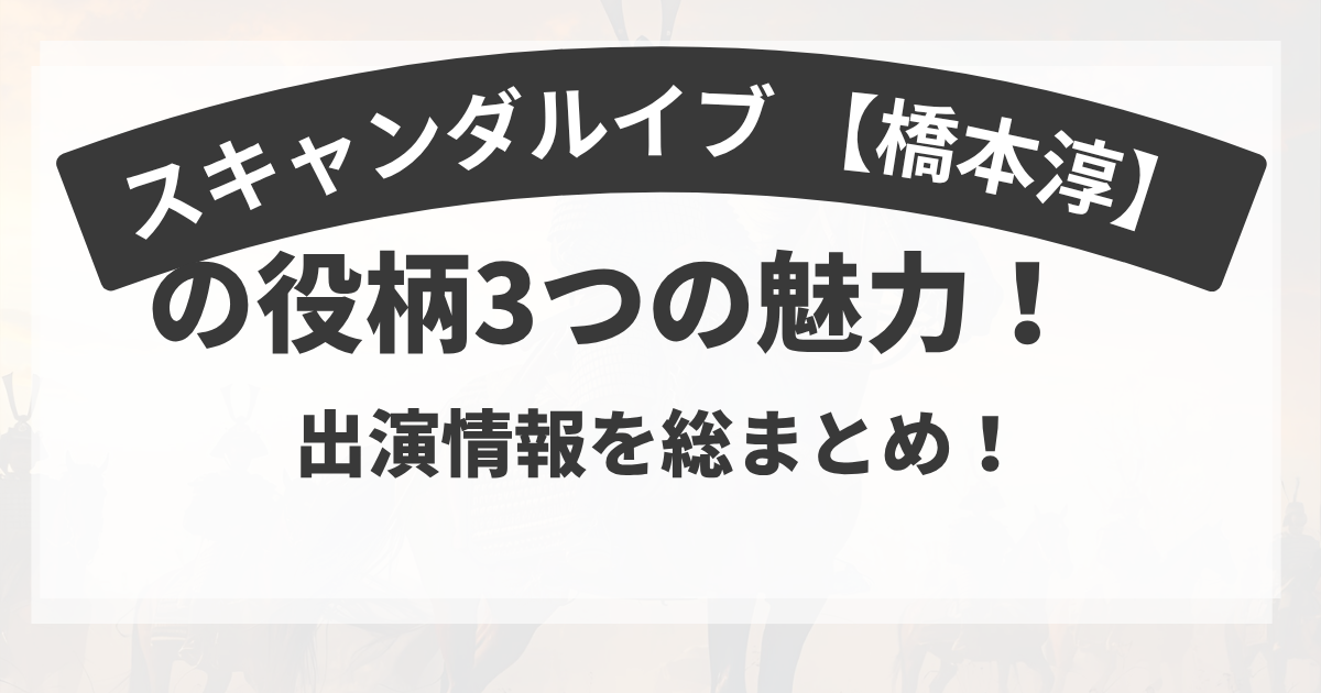スキャンダルイブ 【橋本淳】の役柄3つの魅力！出演情報を総まとめ！